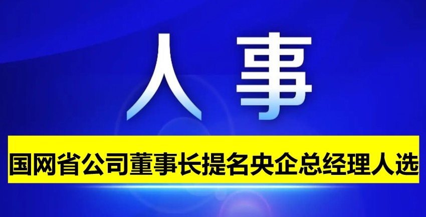 國(guó)網(wǎng)省公司董事長(zhǎng)提名為央企總經(jīng)理人選！