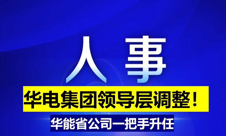華電集團(tuán)領(lǐng)導(dǎo)層調(diào)整！華能省公司一把手升任