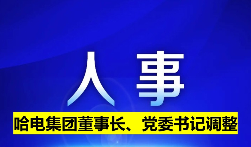 哈電集團(tuán)董事長(zhǎng)、黨委書記調(diào)整