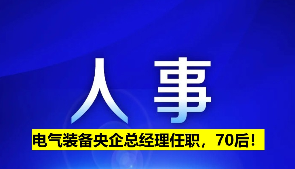 電氣裝備央企總經理任職，70后！