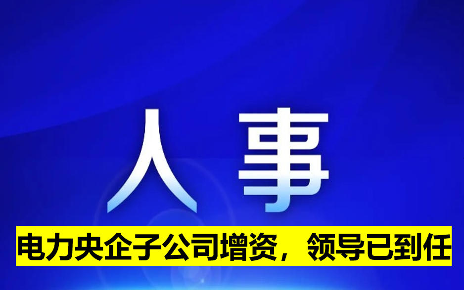 電力央企子公司增資，領(lǐng)導(dǎo)已到任