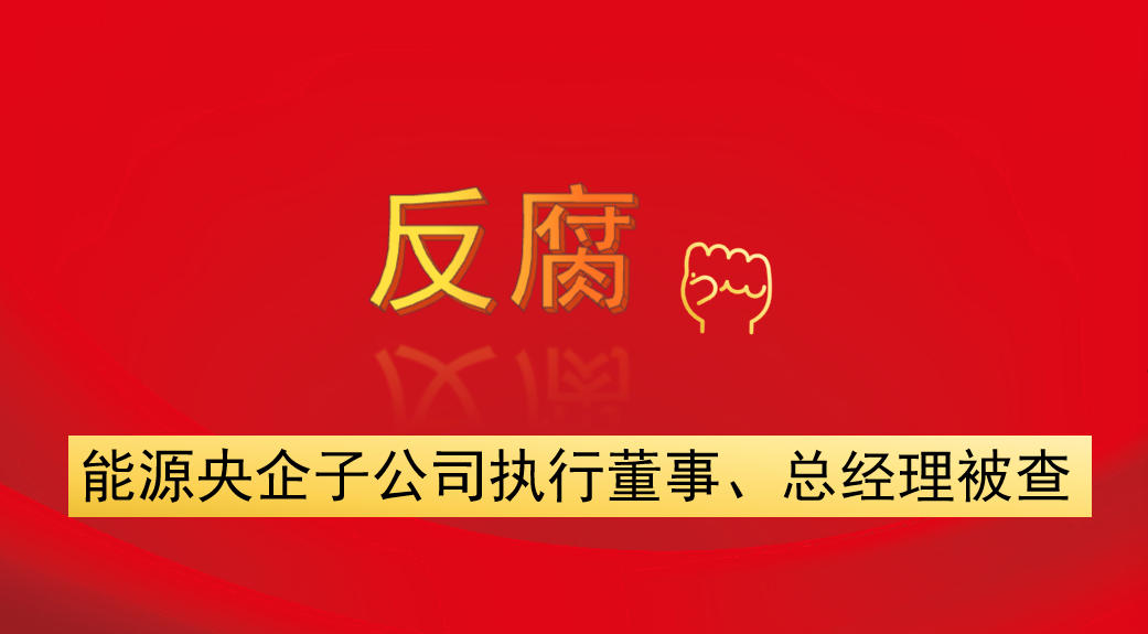 能源央企子公司執(zhí)行董事、總經(jīng)理被查